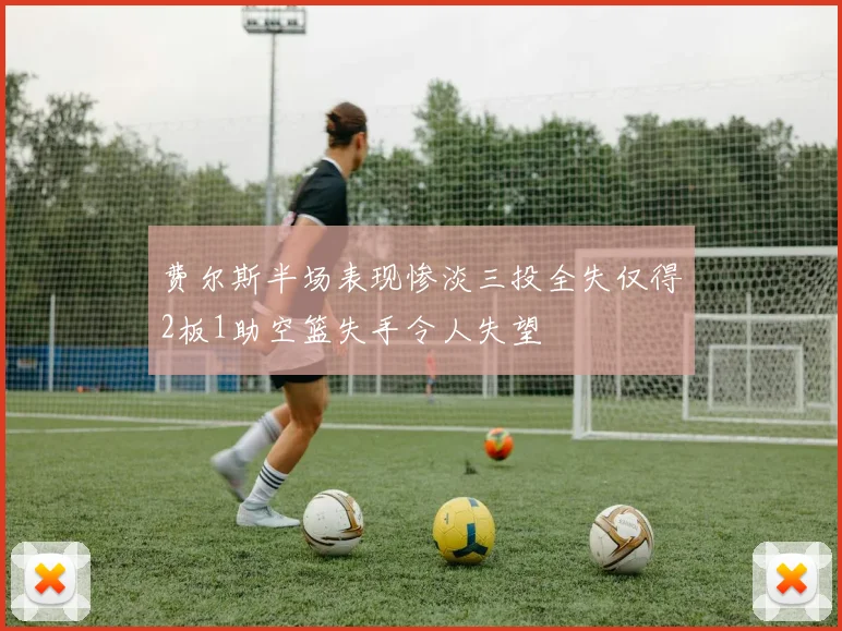 费尔斯半场表现惨淡三投全失仅得2板1助空篮失手令人失望