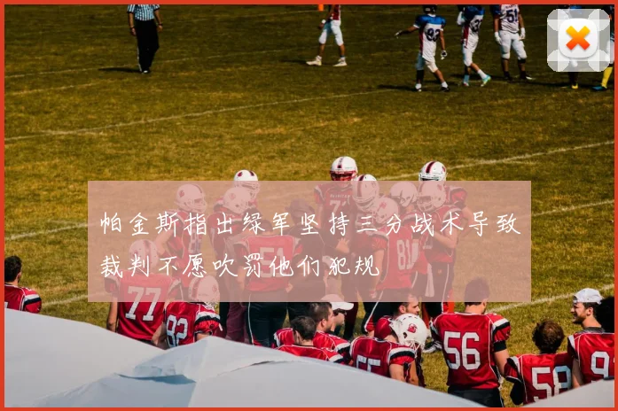 帕金斯指出绿军坚持三分战术导致裁判不愿吹罚他们犯规