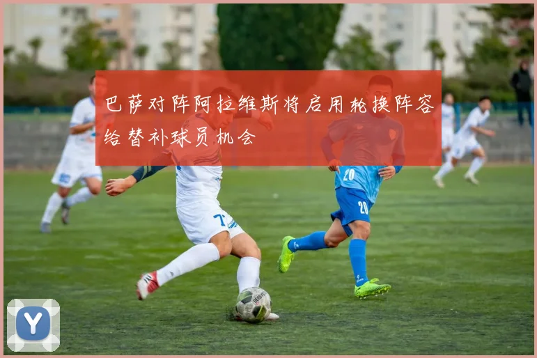 巴萨对阵阿拉维斯将启用轮换阵容给替补球员机会