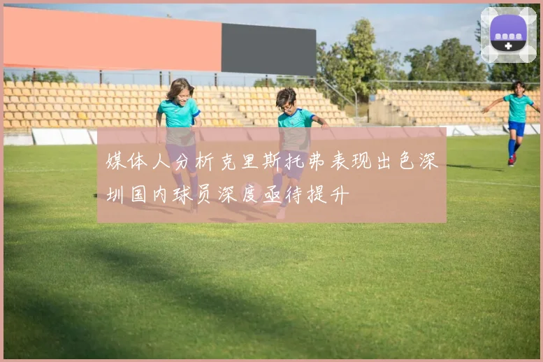 媒体人分析克里斯托弗表现出色深圳国内球员深度亟待提升