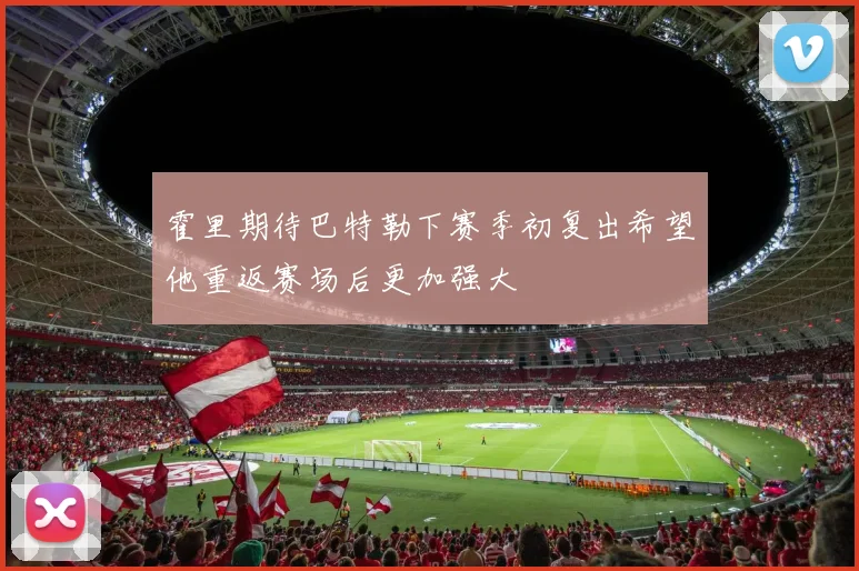 霍里期待巴特勒下赛季初复出希望他重返赛场后更加强大